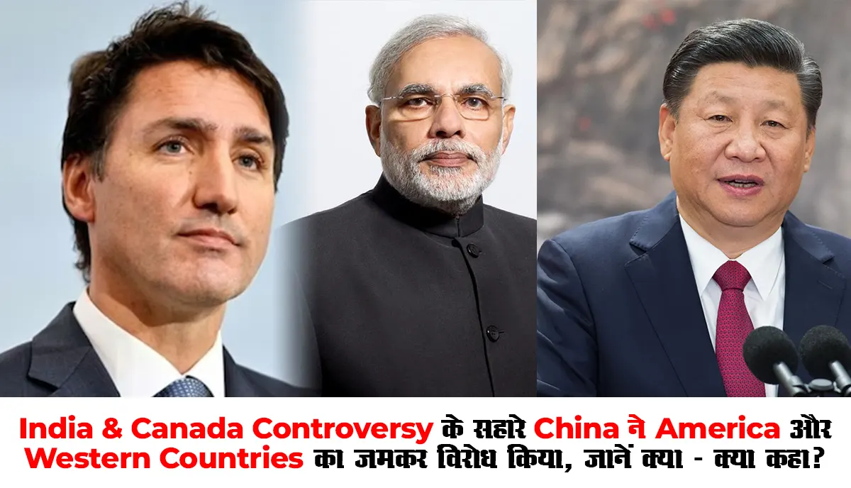 India - Canada Controversy के सहारे China ने America और Western Countries का जमकर विरोध किया, जानें क्या - क्या कहा?